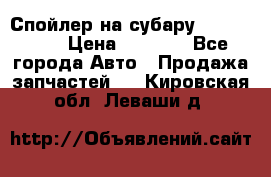 Спойлер на субару 96031AG000 › Цена ­ 6 000 - Все города Авто » Продажа запчастей   . Кировская обл.,Леваши д.